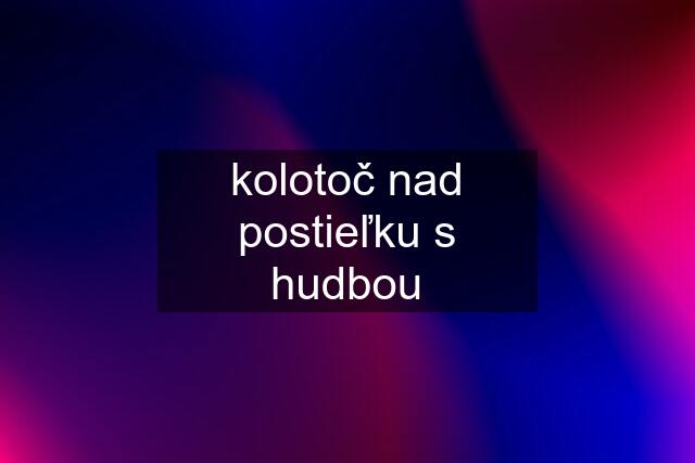 kolotoč nad postieľku s hudbou