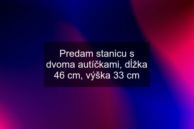 Predam stanicu s dvoma autíčkami, dĺžka 46 cm, výška 33 cm