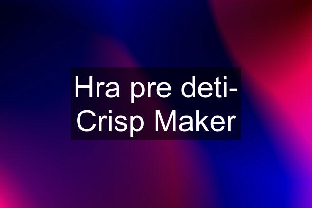 Hra pre deti- Crisp Maker