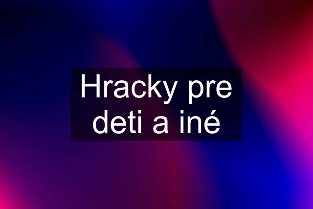 Hracky pre deti a iné