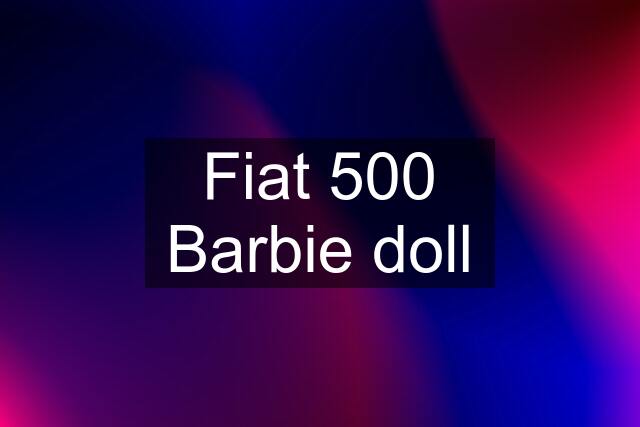 Fiat 500 Barbie doll