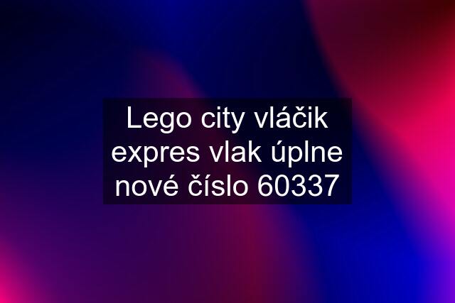 Lego city vláčik expres vlak úplne nové číslo 60337