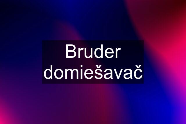 Bruder domiešavač