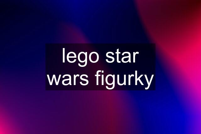 lego star wars figurky