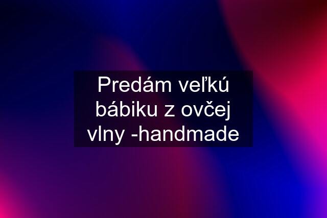 Predám veľkú bábiku z ovčej vlny -handmade