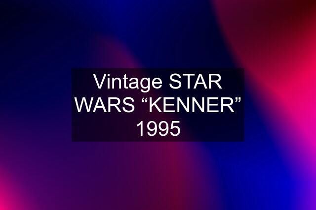 Vintage STAR WARS “KENNER” 1995