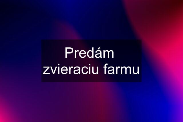 Predám  zvieraciu farmu