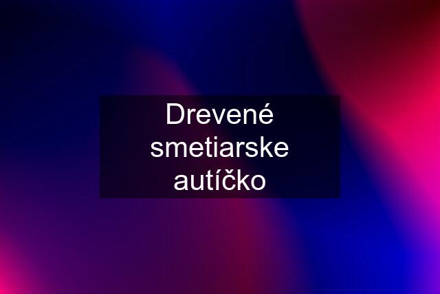 Drevené smetiarske autíčko