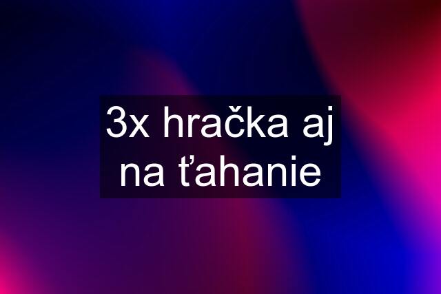 3x hračka aj na ťahanie