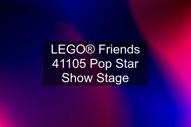 LEGO® Friends 41105 Pop Star Show Stage