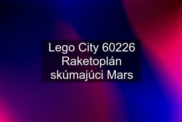 Lego City 60226 Raketoplán skúmajúci Mars