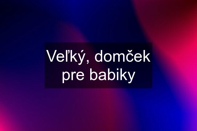 Veľký, domček pre babiky