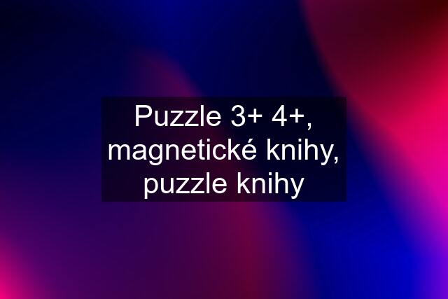 Puzzle 3+ 4+, magnetické knihy, puzzle knihy