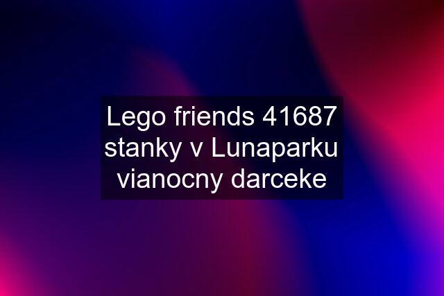 Lego friends 41687 stanky v Lunaparku vianocny darceke