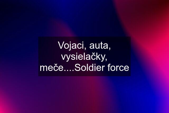 Vojaci, auta, vysielačky, meče....Soldier force