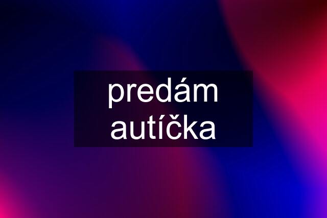 predám autíčka