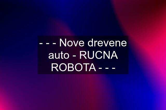 - - - Nove drevene auto - RUCNA ROBOTA - - -