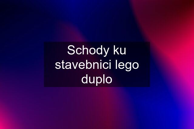 Schody ku stavebnici lego duplo