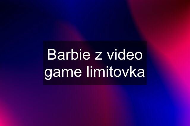 Barbie z video game limitovka