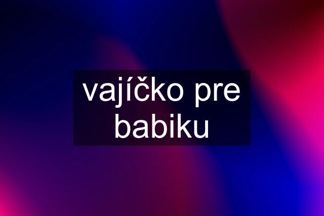 vajíčko pre babiku