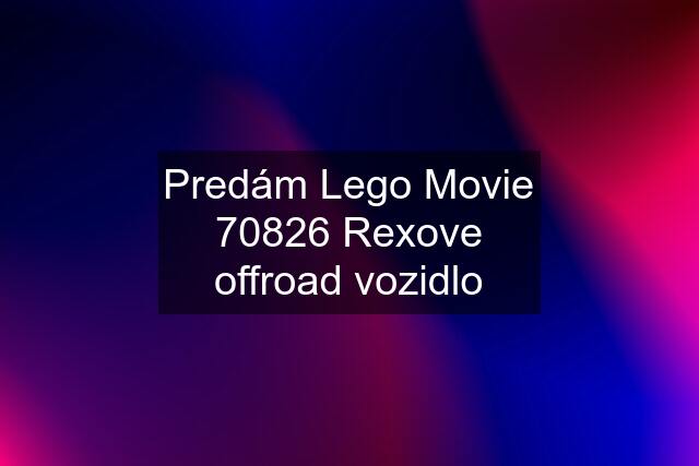 Predám Lego Movie 70826 Rexove offroad vozidlo