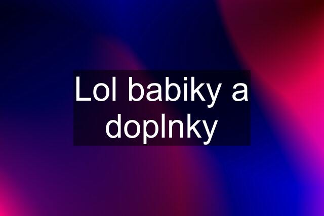 Lol babiky a doplnky