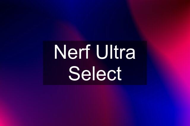 Nerf Ultra Select