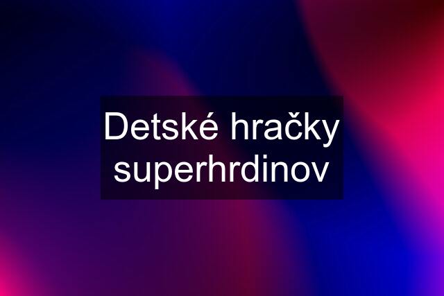 Detské hračky superhrdinov