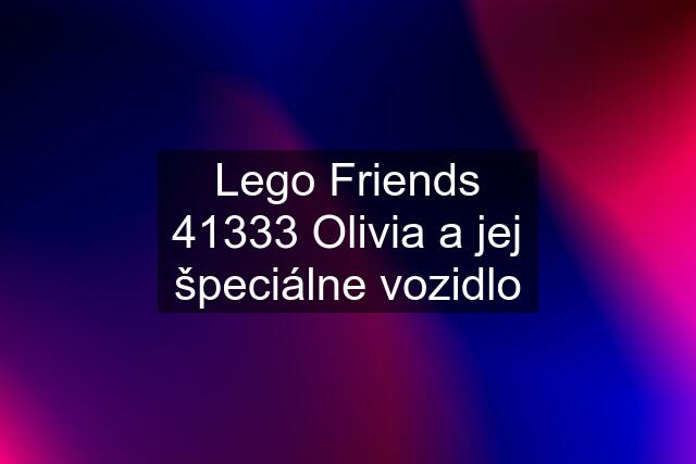 Lego Friends 41333 Olivia a jej špeciálne vozidlo