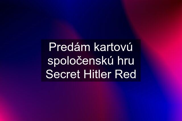 Predám kartovú spoločenskú hru Secret Hitler Red