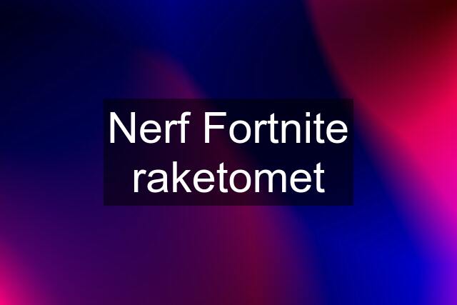 Nerf Fortnite raketomet