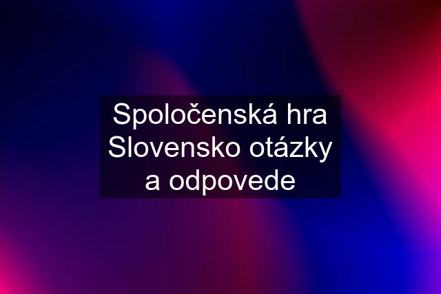 Spoločenská hra Slovensko otázky a odpovede