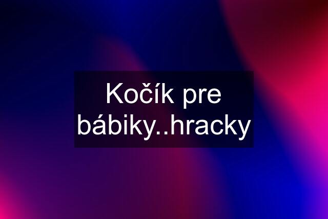 Kočík pre bábiky..hracky