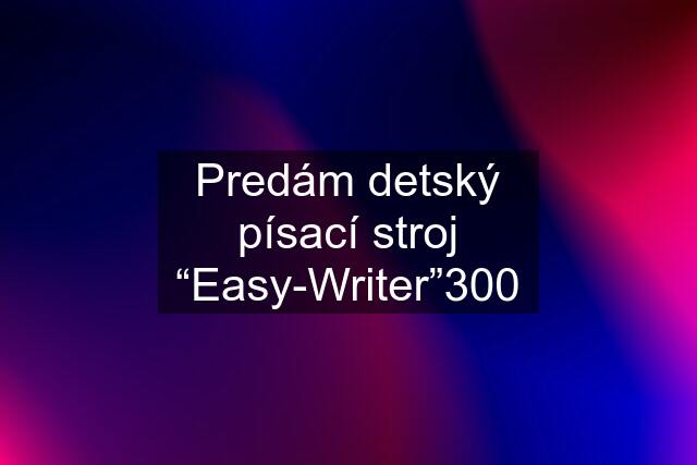 Predám detský písací stroj “Easy-Writer”300