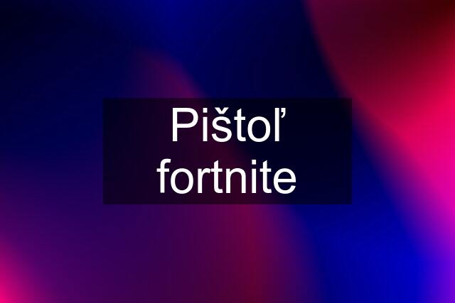 Pištoľ fortnite