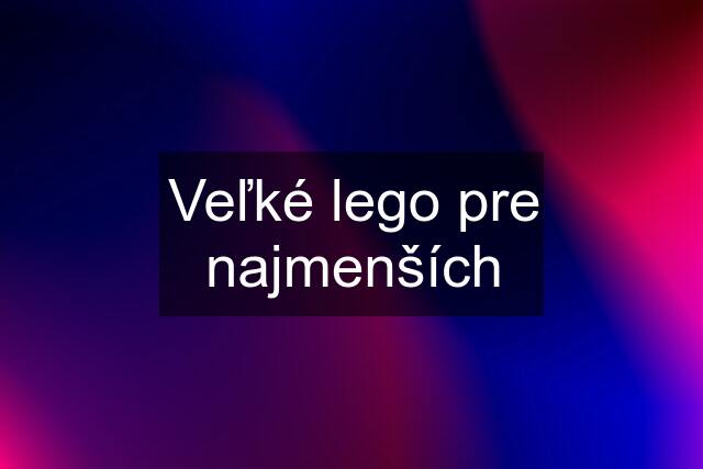 Veľké lego pre najmenších