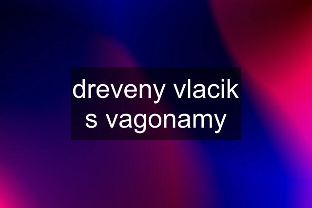 dreveny vlacik s vagonamy