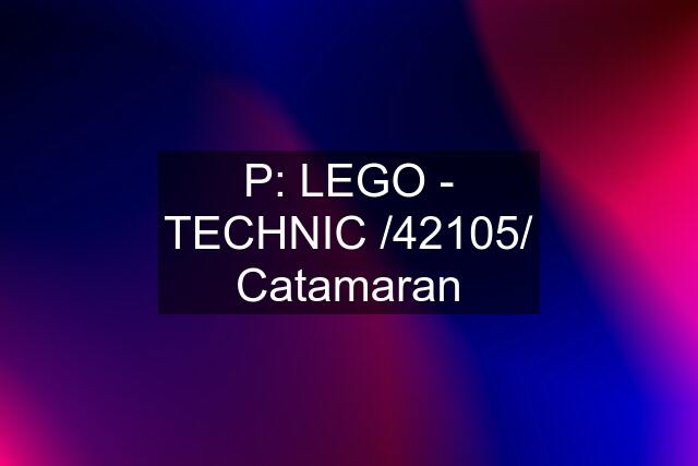 P: LEGO - TECHNIC /42105/ Catamaran