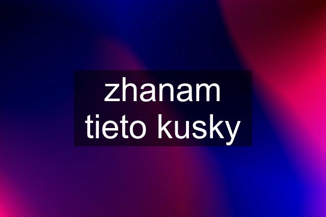 zhanam tieto kusky