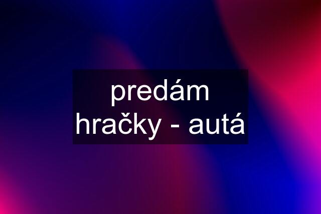 predám hračky - autá