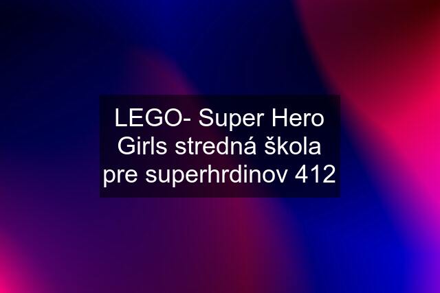 LEGO- Super Hero Girls stredná škola pre superhrdinov 412