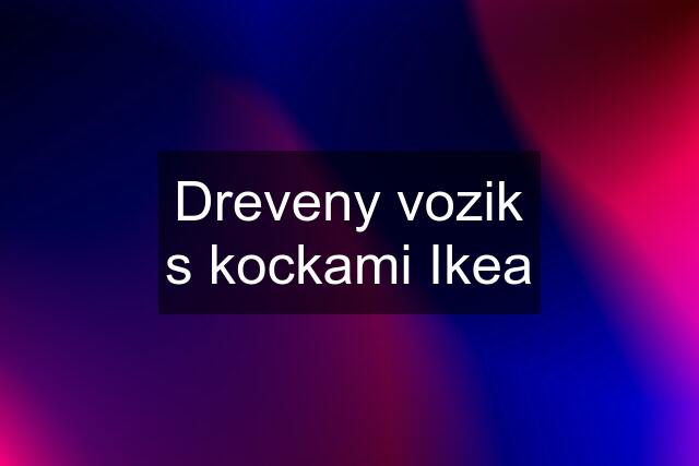 Dreveny vozik s kockami Ikea