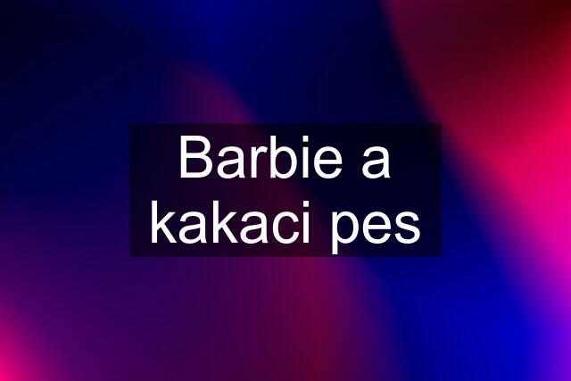 Barbie a kakaci pes