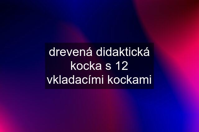 drevená didaktická kocka s 12 vkladacími kockami