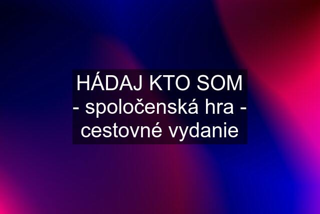 HÁDAJ KTO SOM - spoločenská hra - cestovné vydanie