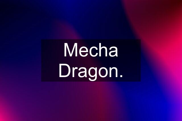 Mecha Dragon.