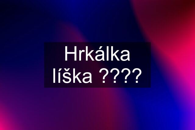 Hrkálka líška ????