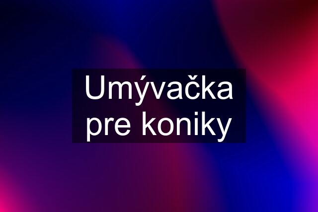 Umývačka pre koniky