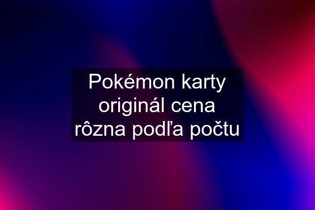 Pokémon karty originál cena rôzna podľa počtu