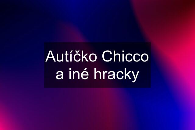 Autíčko Chicco a iné hracky